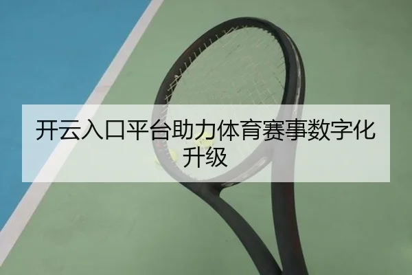 开云入口平台助力体育赛事数字化升级